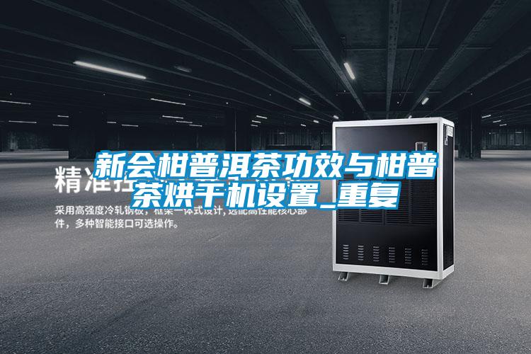 新會柑普洱茶功效與柑普茶烘干機設(shè)置_重復