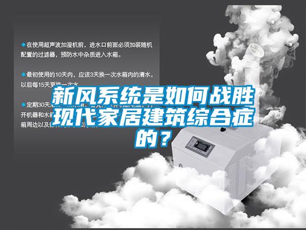 新風系統(tǒng)是如何戰(zhàn)勝現(xiàn)代家居建筑綜合癥的？
