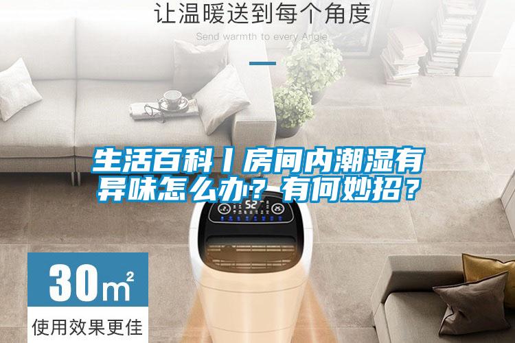 生活百科丨房間內(nèi)潮濕有異味怎么辦？有何妙招？
