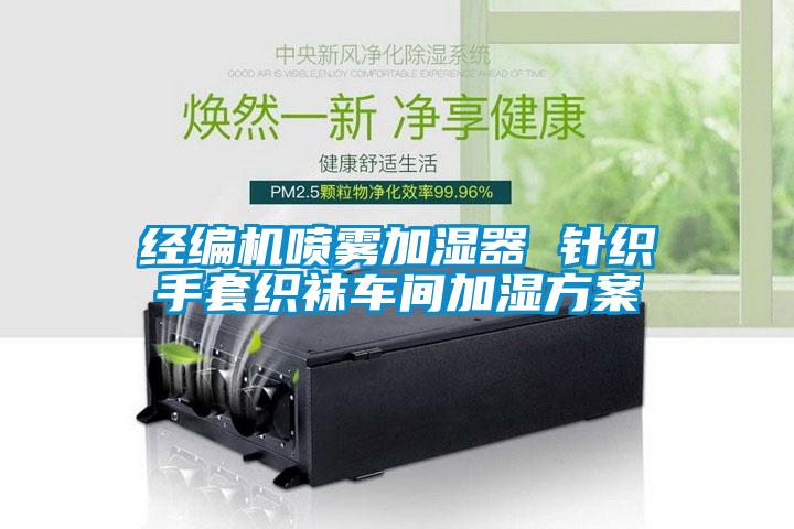 經(jīng)編機(jī)噴霧加濕器 針織手套織襪車間加濕方案