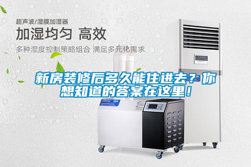 新房裝修后多久能住進去？你想知道的答案在這里！