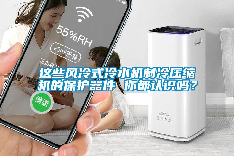 這些風(fēng)冷式冷水機(jī)制冷壓縮機(jī)的保護(hù)器件 你都認(rèn)識嗎？