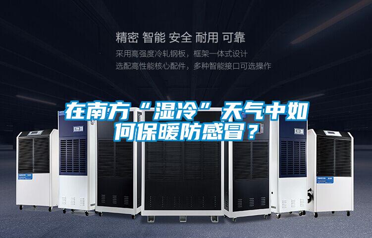 在南方“濕冷”天氣中如何保暖防感冒？
