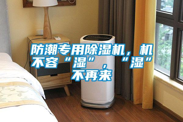 防潮專用除濕機，機不容“濕”，“濕”不再來