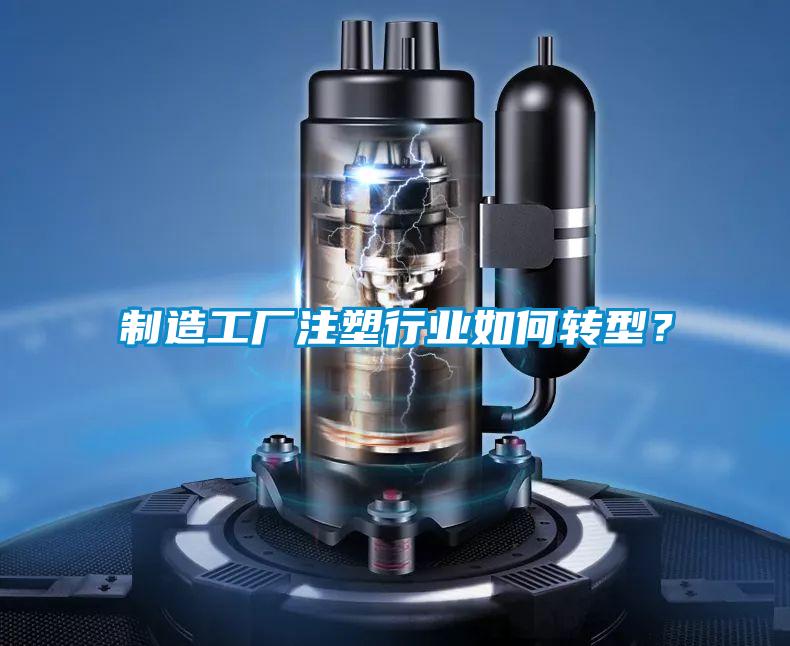 制造工廠注塑行業(yè)如何轉(zhuǎn)型？
