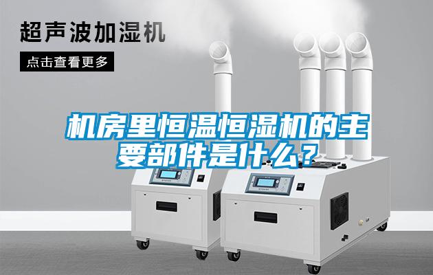 機(jī)房里恒溫恒濕機(jī)的主要部件是什么？