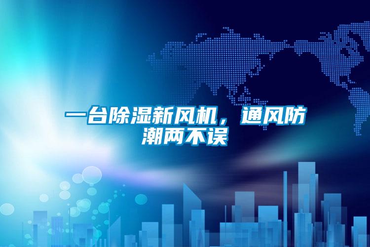 一臺(tái)除濕新風(fēng)機(jī)，通風(fēng)防潮兩不誤