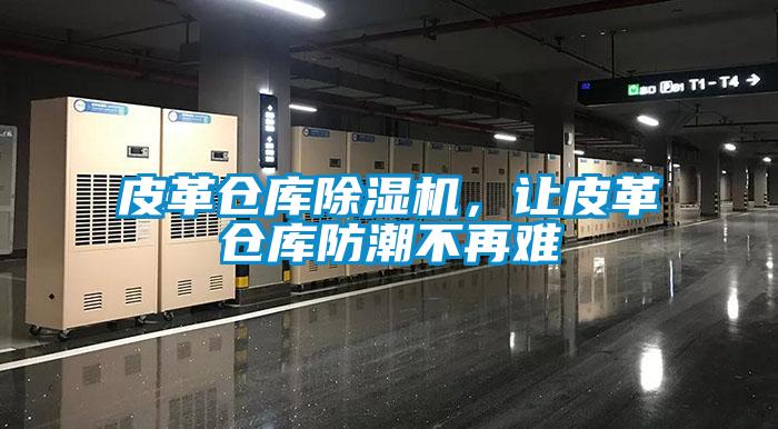 皮革倉庫除濕機(jī)，讓皮革倉庫防潮不再難