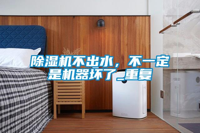 除濕機(jī)不出水，不一定是機(jī)器壞了_重復(fù)