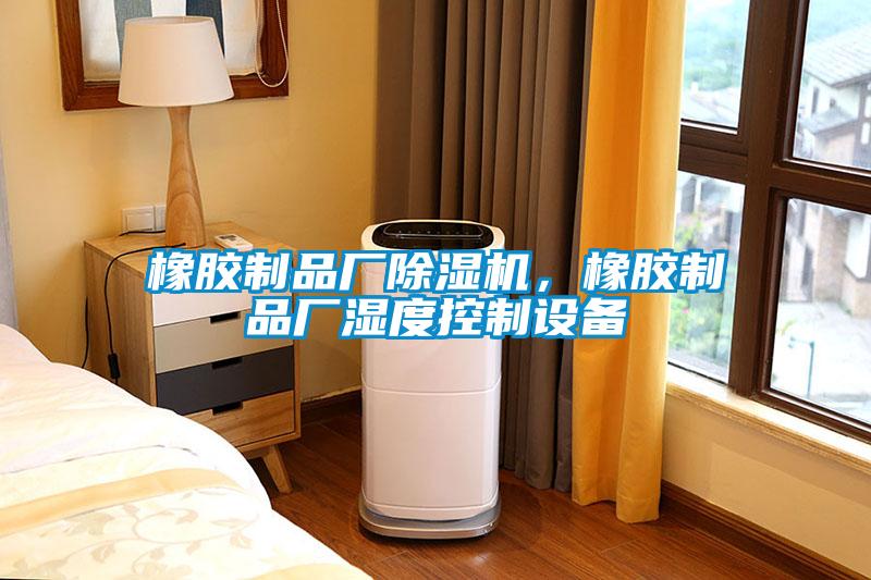 橡膠制品廠除濕機，橡膠制品廠濕度控制設備