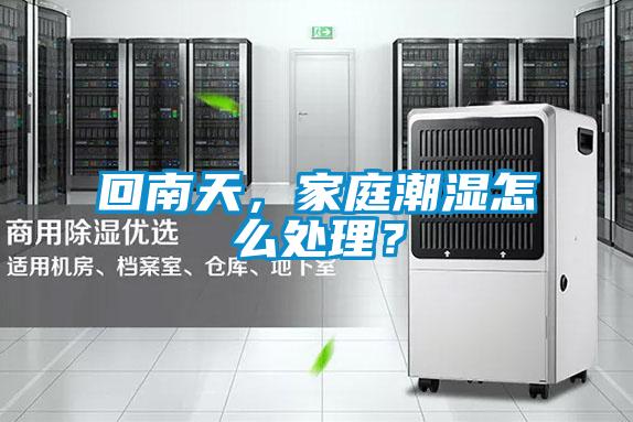 回南天，家庭潮濕怎么處理？
