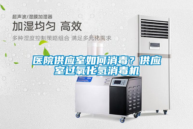 醫(yī)院供應室如何消毒？供應室過氧化氫消毒機