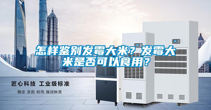 怎樣鑒別發(fā)霉大米？發(fā)霉大米是否可以食用？