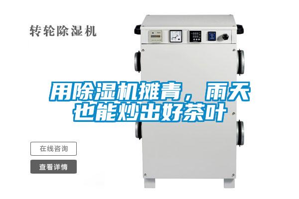 用除濕機(jī)攤青，雨天也能炒出好茶葉