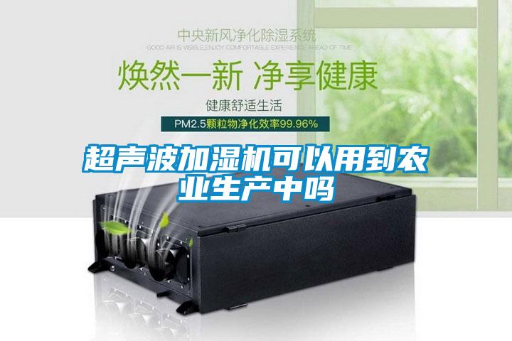 超聲波加濕機可以用到農業(yè)生產中嗎