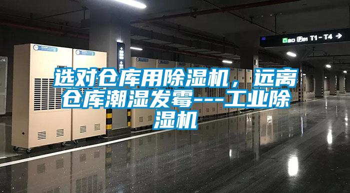 選對倉庫用除濕機(jī)，遠(yuǎn)離倉庫潮濕發(fā)霉---工業(yè)除濕機(jī)