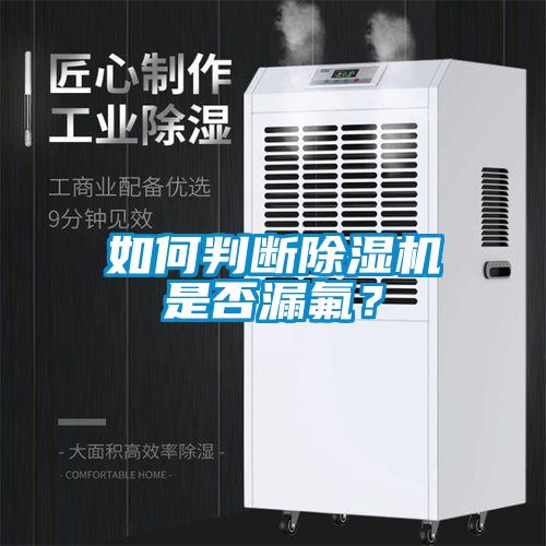 如何判斷除濕機(jī)是否漏氟？