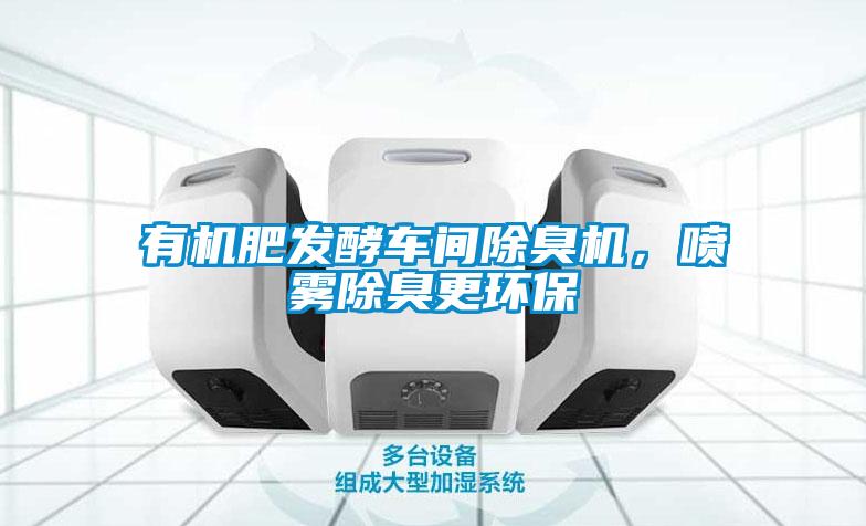 有機肥發(fā)酵車間除臭機，噴霧除臭更環(huán)保