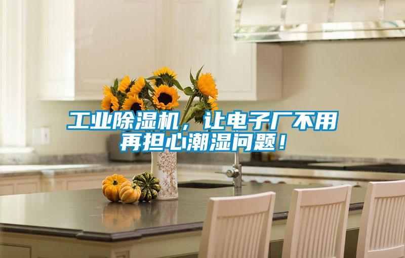 工業(yè)除濕機(jī)，讓電子廠不用再擔(dān)心潮濕問(wèn)題！
