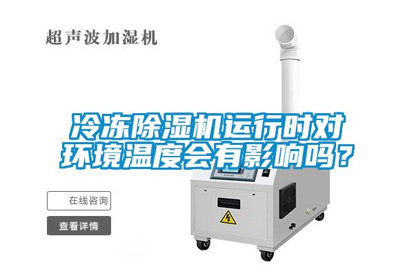 冷凍除濕機運行時對環(huán)境溫度會有影響嗎？