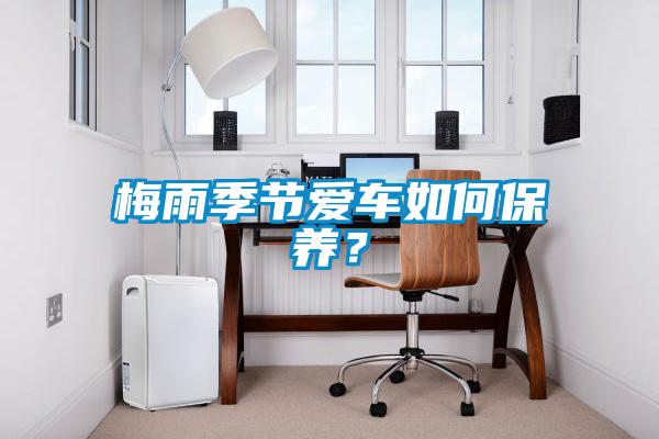 梅雨季節(jié)愛車如何保養(yǎng)？
