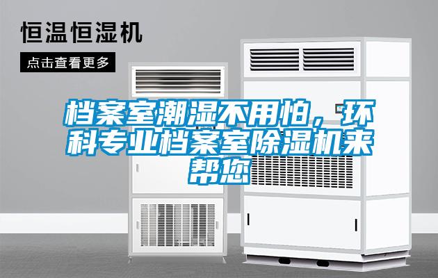 檔案室潮濕不用怕，環(huán)科專業(yè)檔案室除濕機(jī)來幫您