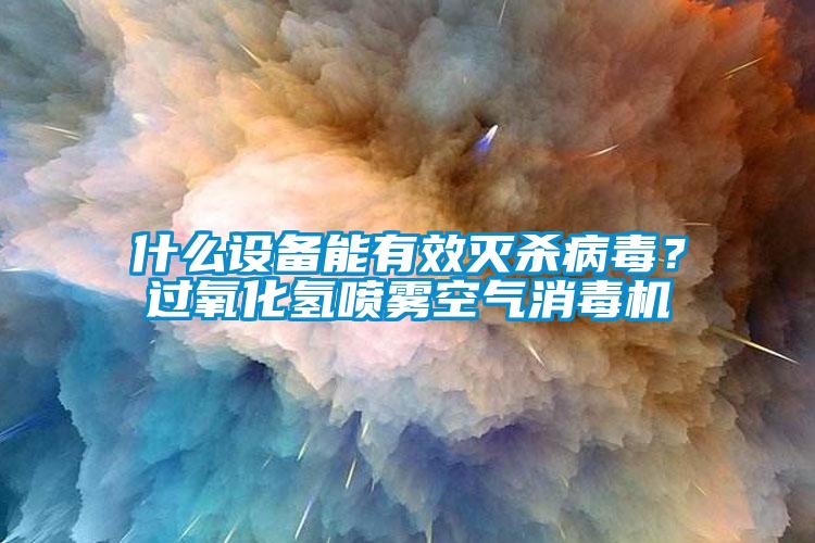 什么設(shè)備能有效滅殺病毒？過氧化氫噴霧空氣消毒機(jī)