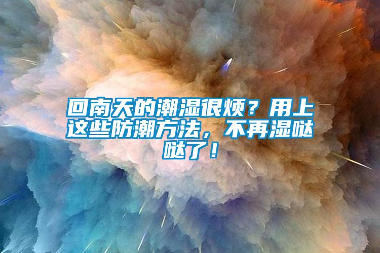 回南天的潮濕很煩？用上這些防潮方法，不再濕噠噠了！