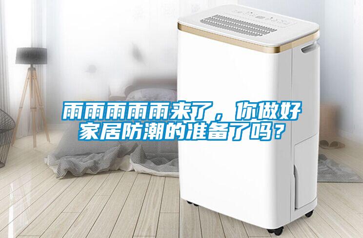 雨雨雨雨雨來了，你做好家居防潮的準(zhǔn)備了嗎？