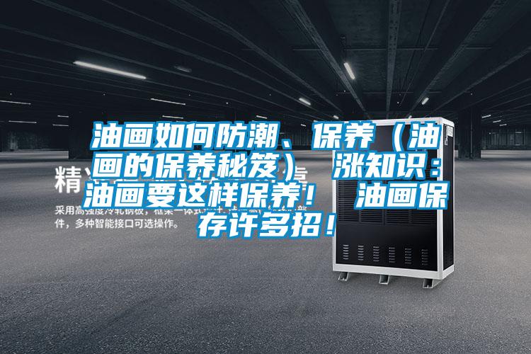 油畫如何防潮、保養(yǎng)（油畫的保養(yǎng)秘笈） 漲知識(shí)：油畫要這樣保養(yǎng)！ 油畫保存許多招！