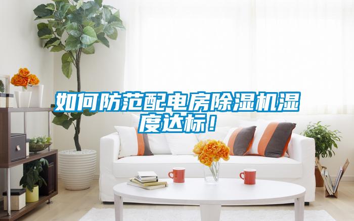 如何防范配電房除濕機(jī)濕度達(dá)標(biāo)！