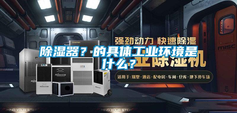 除濕器？的具體工業(yè)環(huán)境是什么？