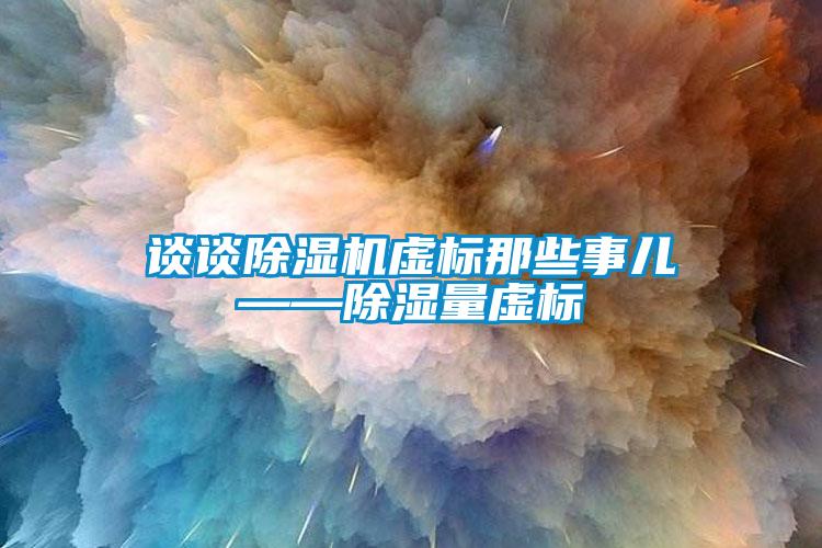 談?wù)劤凉駲C虛標那些事兒——除濕量虛標