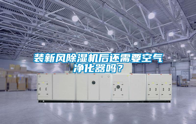裝新風(fēng)除濕機(jī)后還需要空氣凈化器嗎？
