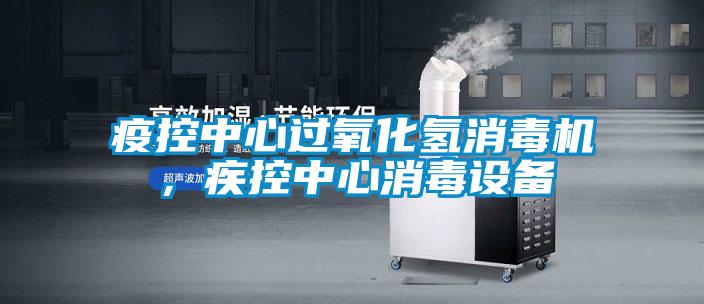 疫控中心過(guò)氧化氫消毒機(jī)，疾控中心消毒設(shè)備
