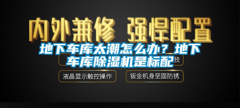 地下車庫太潮怎么辦？地下車庫除濕機是標配