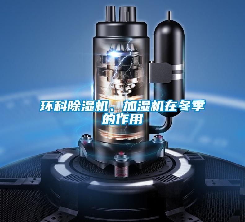 環(huán)科除濕機(jī)、加濕機(jī)在冬季的作用