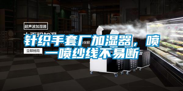 針織手套廠加濕器，噴一噴紗線不易斷