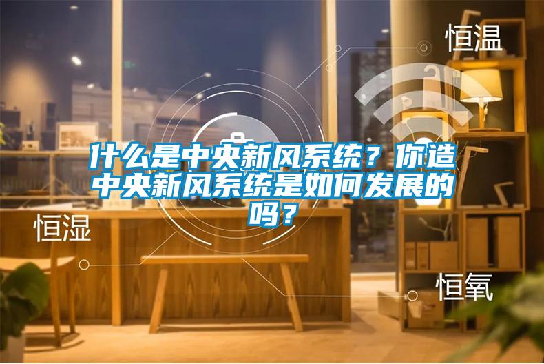 什么是中央新風(fēng)系統(tǒng)？你造中央新風(fēng)系統(tǒng)是如何發(fā)展的嗎？