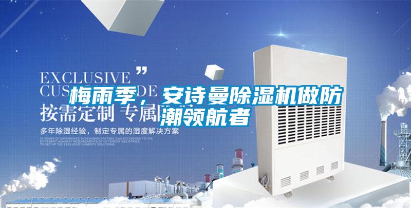 梅雨季，安詩曼除濕機做防潮領(lǐng)航者