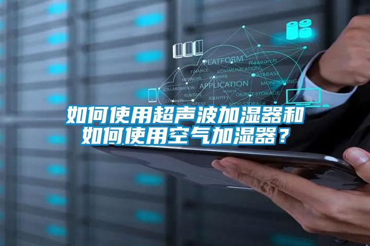 如何使用超聲波加濕器和如何使用空氣加濕器？