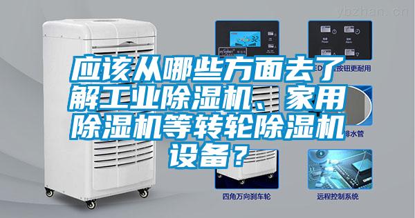 應(yīng)該從哪些方面去了解工業(yè)除濕機、家用除濕機等轉(zhuǎn)輪除濕機設(shè)備？