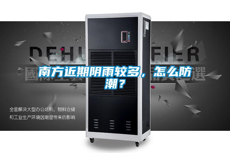 南方近期陰雨較多，怎么防潮？