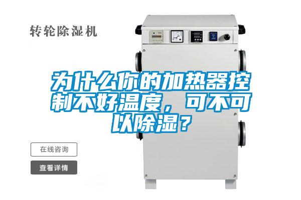 為什么你的加熱器控制不好溫度，可不可以除濕？