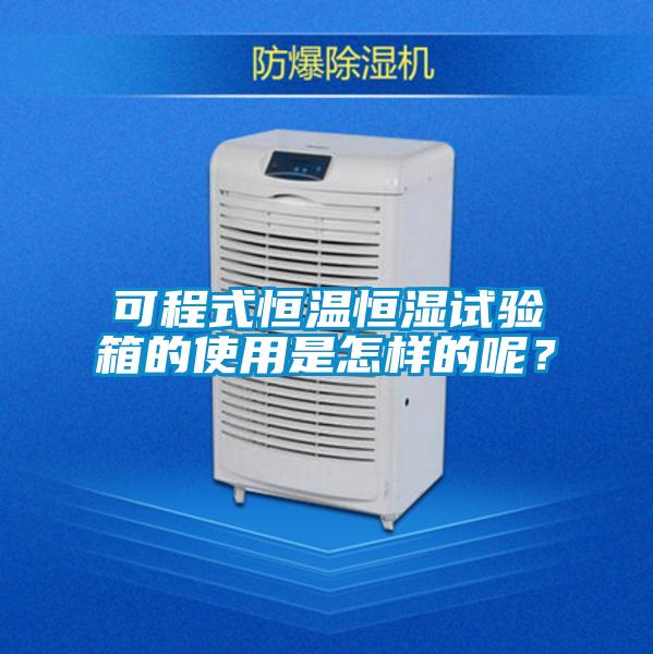 可程式恒溫恒濕試驗箱的使用是怎樣的呢？