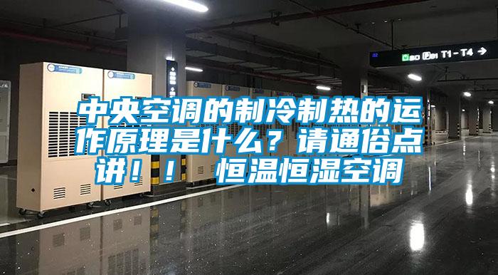 中央空調(diào)的制冷制熱的運(yùn)作原理是什么？請(qǐng)通俗點(diǎn)講??！ 恒溫恒濕空調(diào)