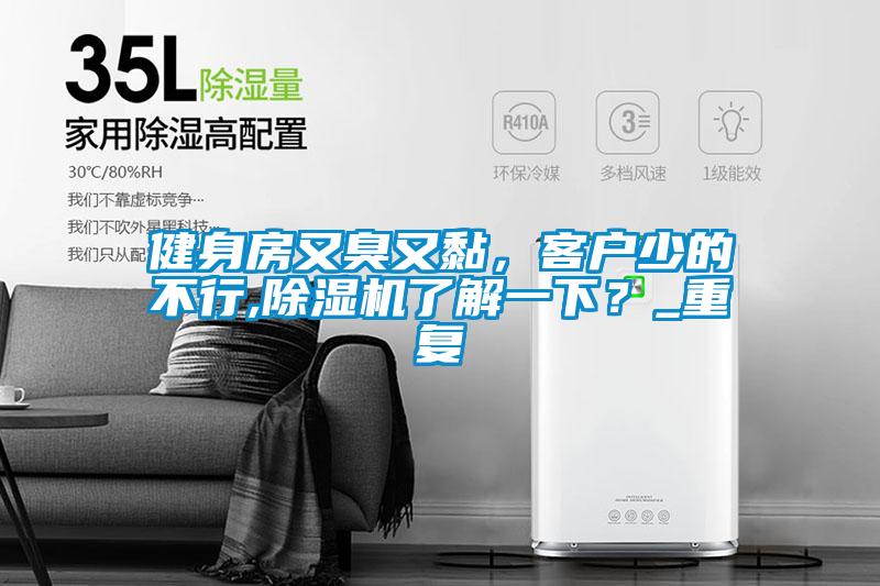 健身房又臭又黏，客戶少的不行,除濕機(jī)了解一下？_重復(fù)