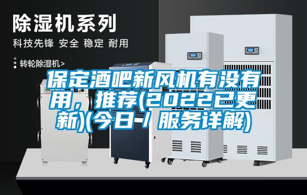 保定酒吧新風(fēng)機有沒有用，推薦(2022已更新)(今日／服務(wù)詳解)