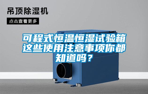 可程式恒溫恒濕試驗箱這些使用注意事項你都知道嗎？