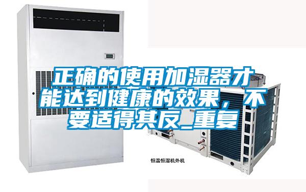 正確的使用加濕器才能達(dá)到健康的效果，不要適得其反_重復(fù)
